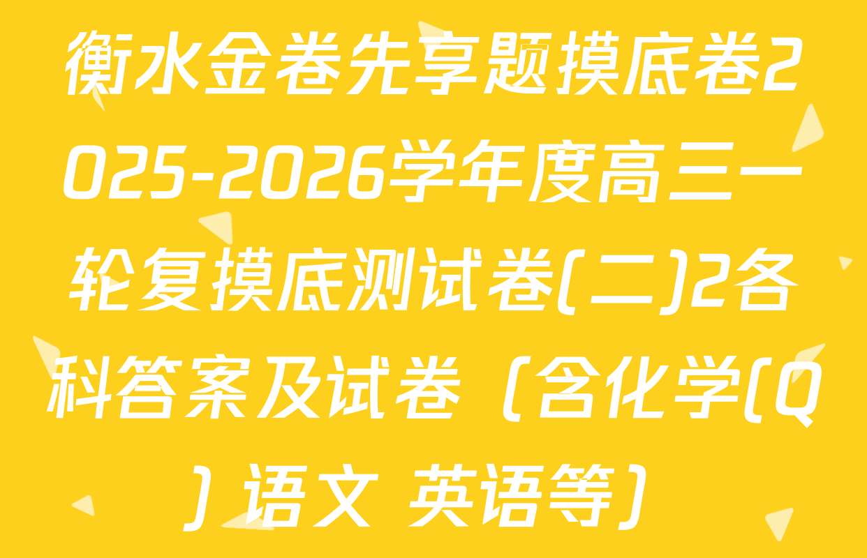 衡水金卷先享题摸底卷2025-2026学年度高三一轮复摸底测试卷(二)2各科答案及试卷（含化学(Q) 语文 英语等）