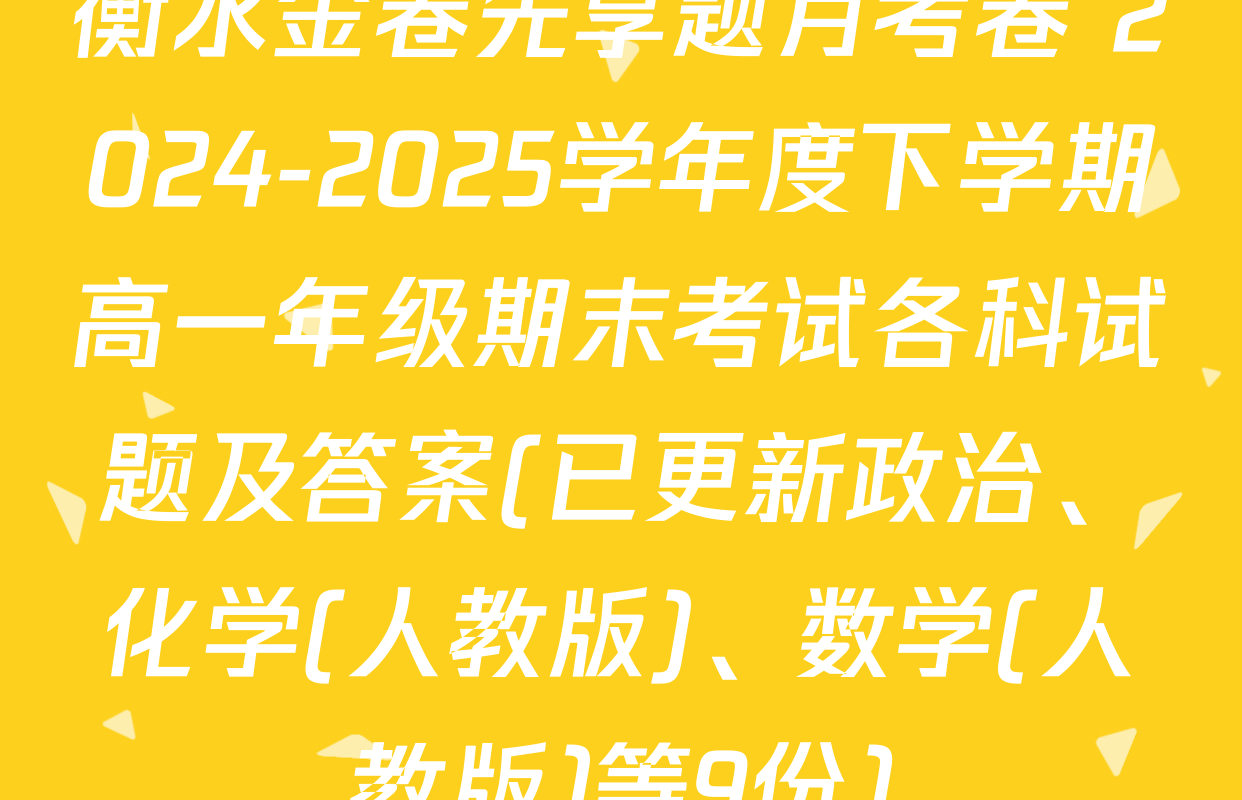 衡水金卷先享题月考卷 2024-2025学年度下学期高一年级期末考试各科试题及答案(已更新政治、化学(人教版)、数学(人教版)等9份)