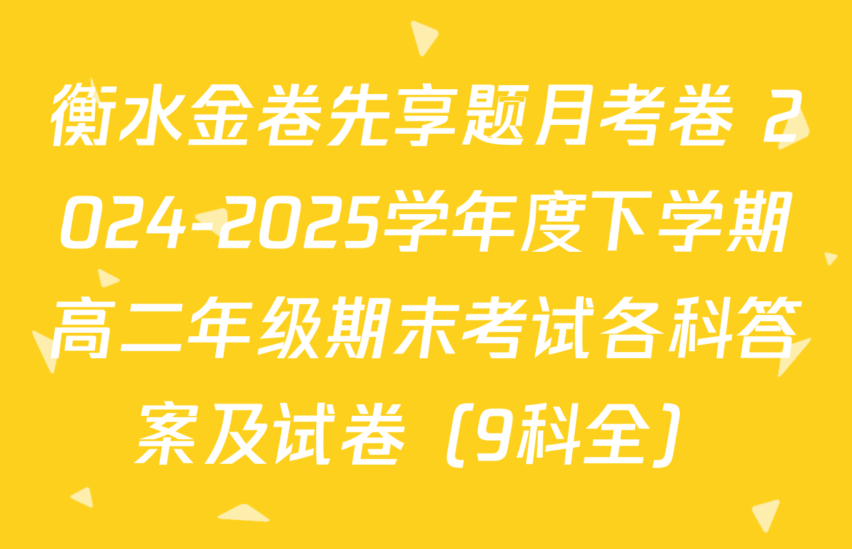 衡水金卷先享题月考卷 2024-2025学年度下学期高二年级期末考试各科答案及试卷（9科全）