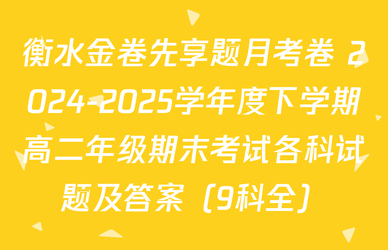 衡水金卷先享题月考卷 2024-2025学年度下学期高二年级期末考试各科试题及答案（9科全）