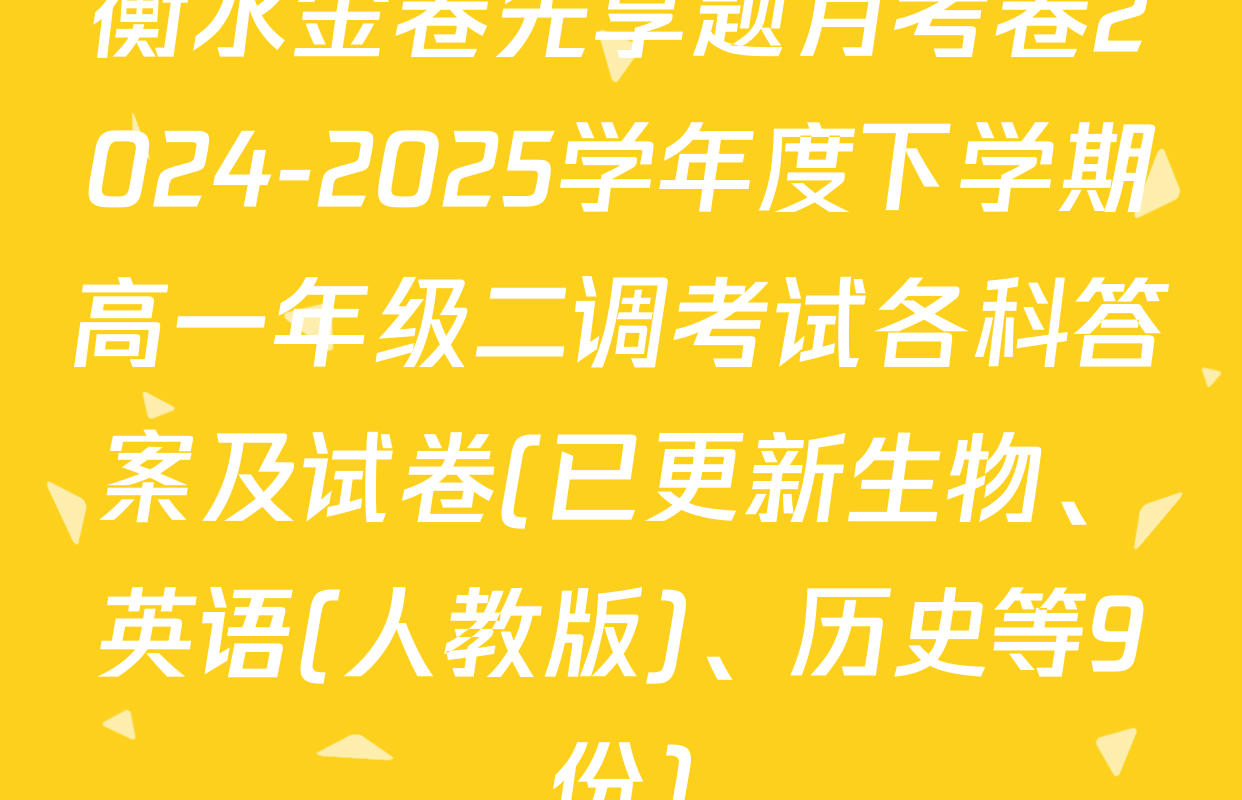 衡水金卷先享题月考卷2024-2025学年度下学期高一年级二调考试各科答案及试卷(已更新生物、英语(人教版)、历史等9份)