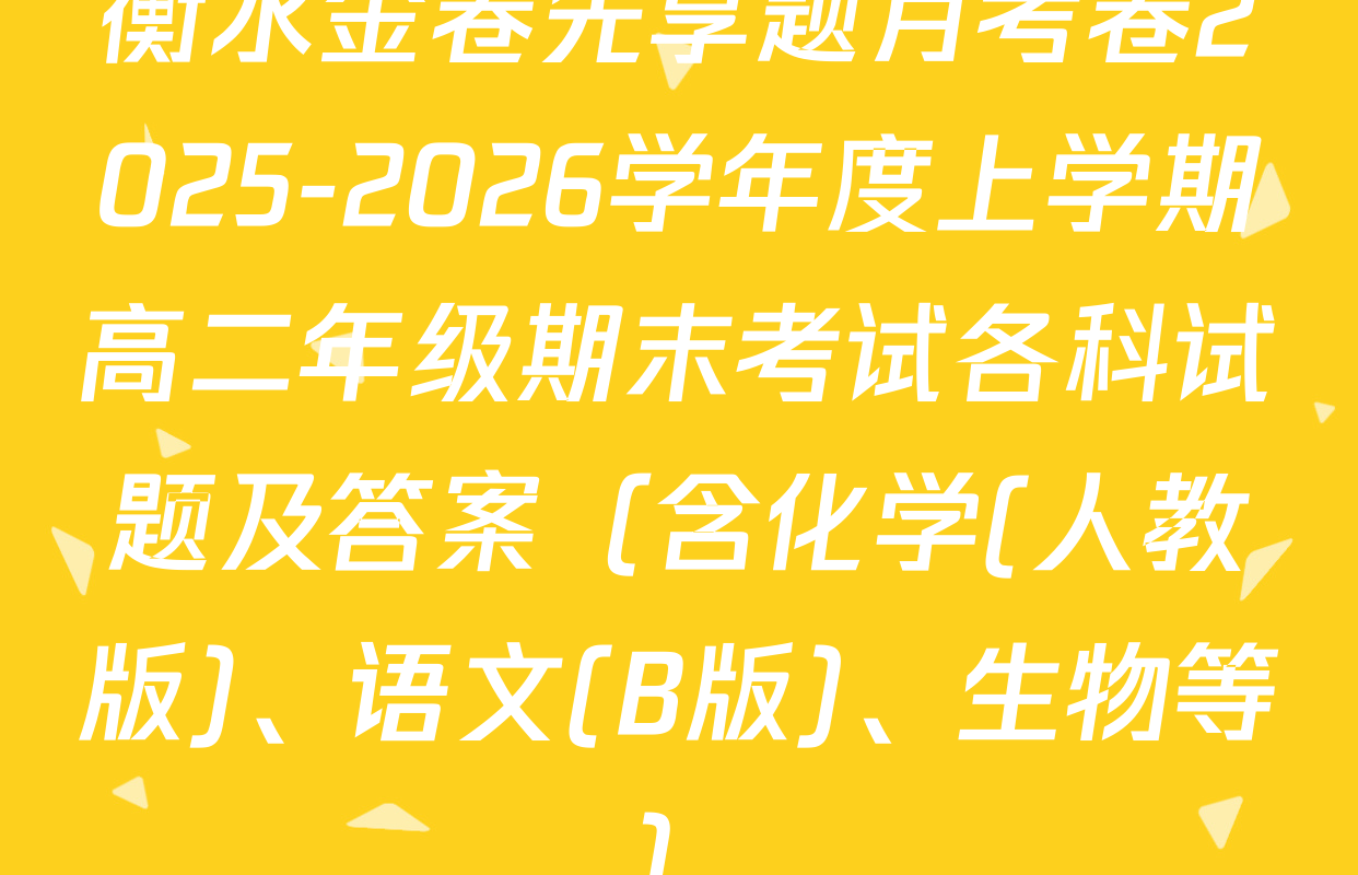 衡水金卷先享题月考卷2025-2026学年度上学期高二年级期末考试各科试题及答案（含化学(人教版)、语文(B版)、生物等）