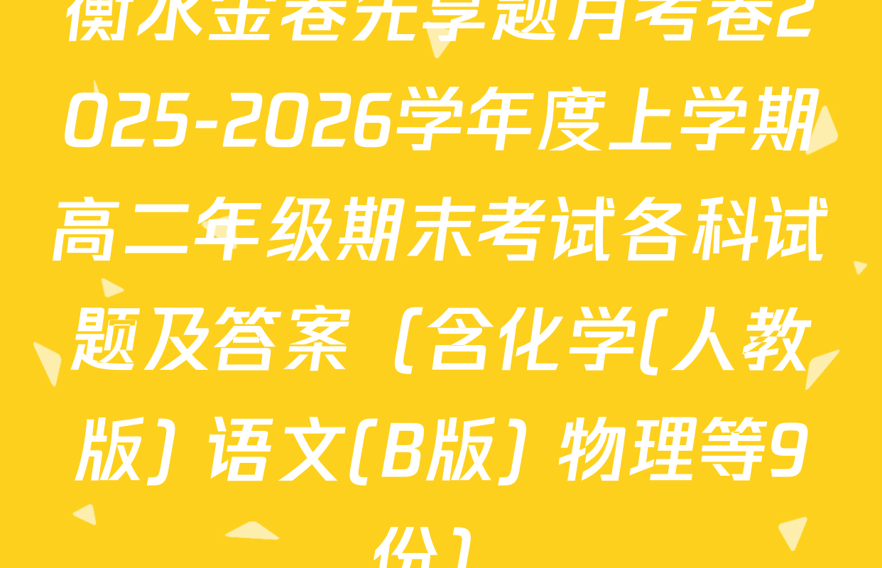 衡水金卷先享题月考卷2025-2026学年度上学期高二年级期末考试各科试题及答案（含化学(人教版) 语文(B版) 物理等9份）
