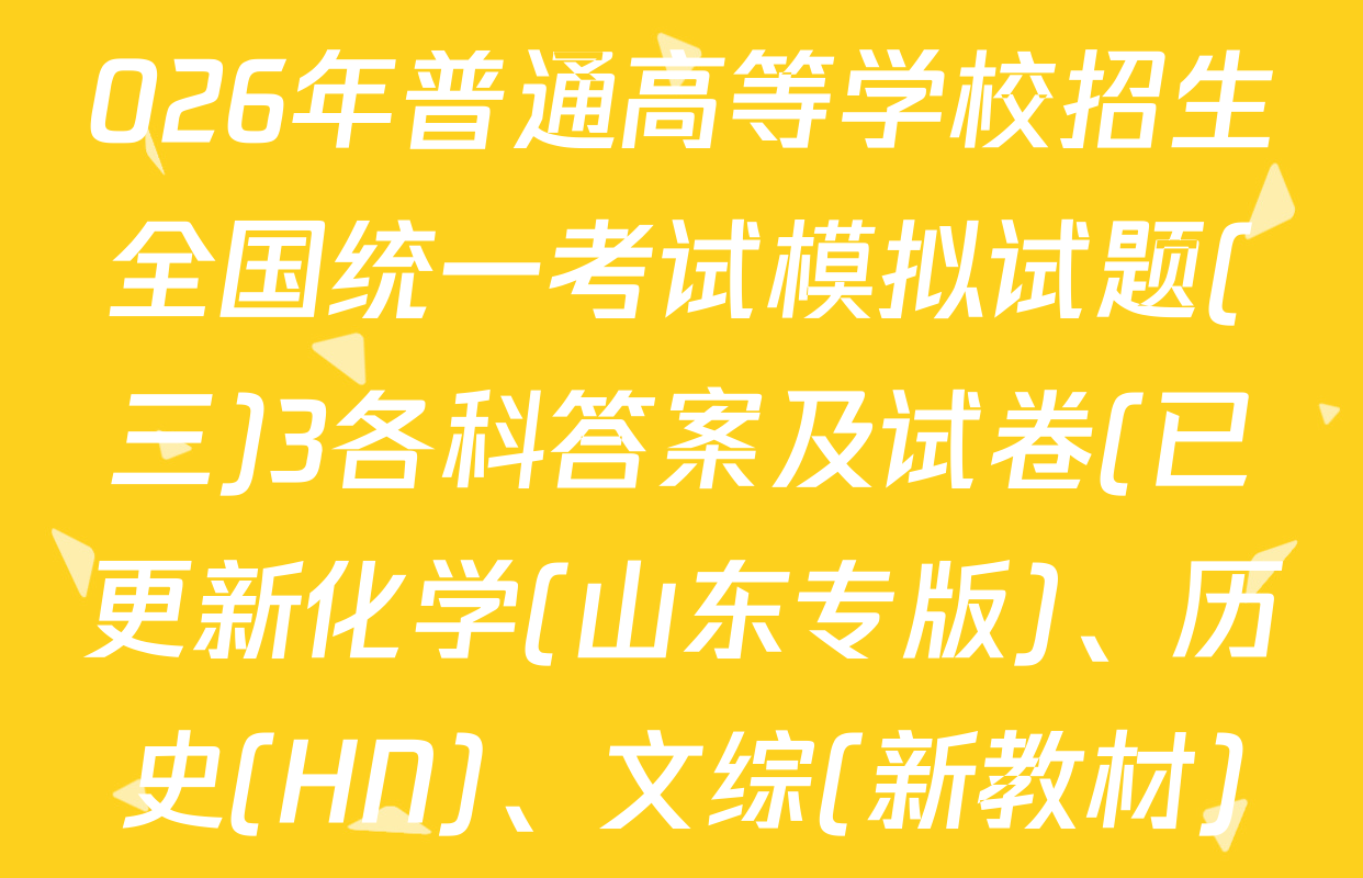 衡水金卷先享题调研卷2026年普通高等学校招生全国统一考试模拟试题(三)3各科答案及试卷(已更新化学(山东专版)、历史(HN)、文综(新教材)等91份)