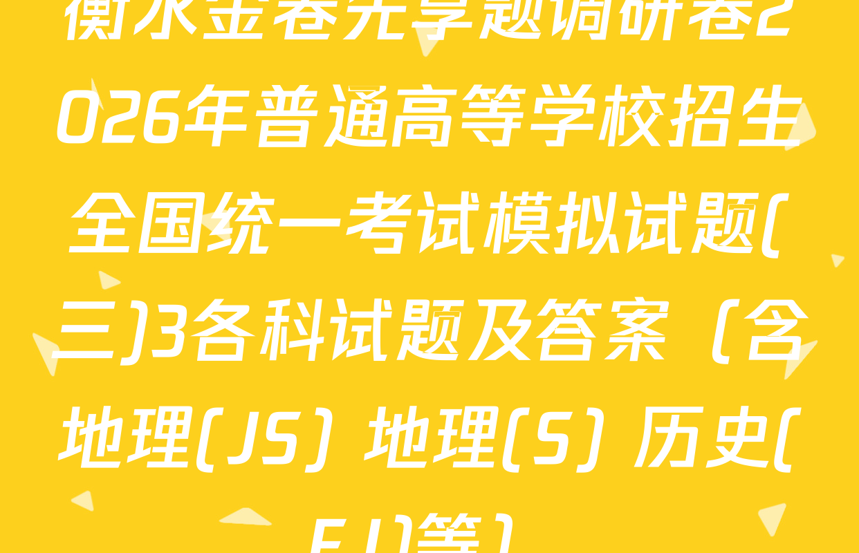 衡水金卷先享题调研卷2026年普通高等学校招生全国统一考试模拟试题(三)3各科试题及答案（含地理(JS) 地理(S) 历史(FJ)等）