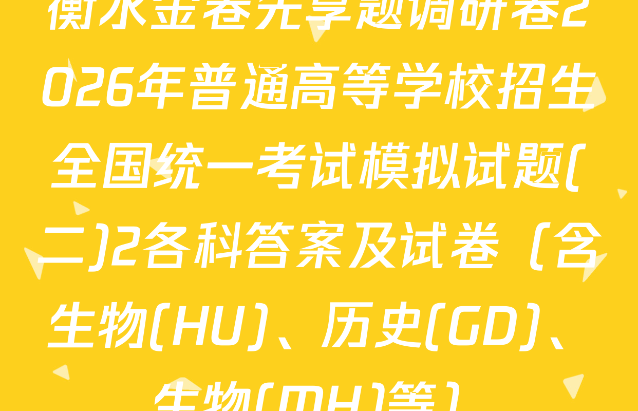 衡水金卷先享题调研卷2026年普通高等学校招生全国统一考试模拟试题(二)2各科答案及试卷（含生物(HU)、历史(GD)、生物(MH)等）