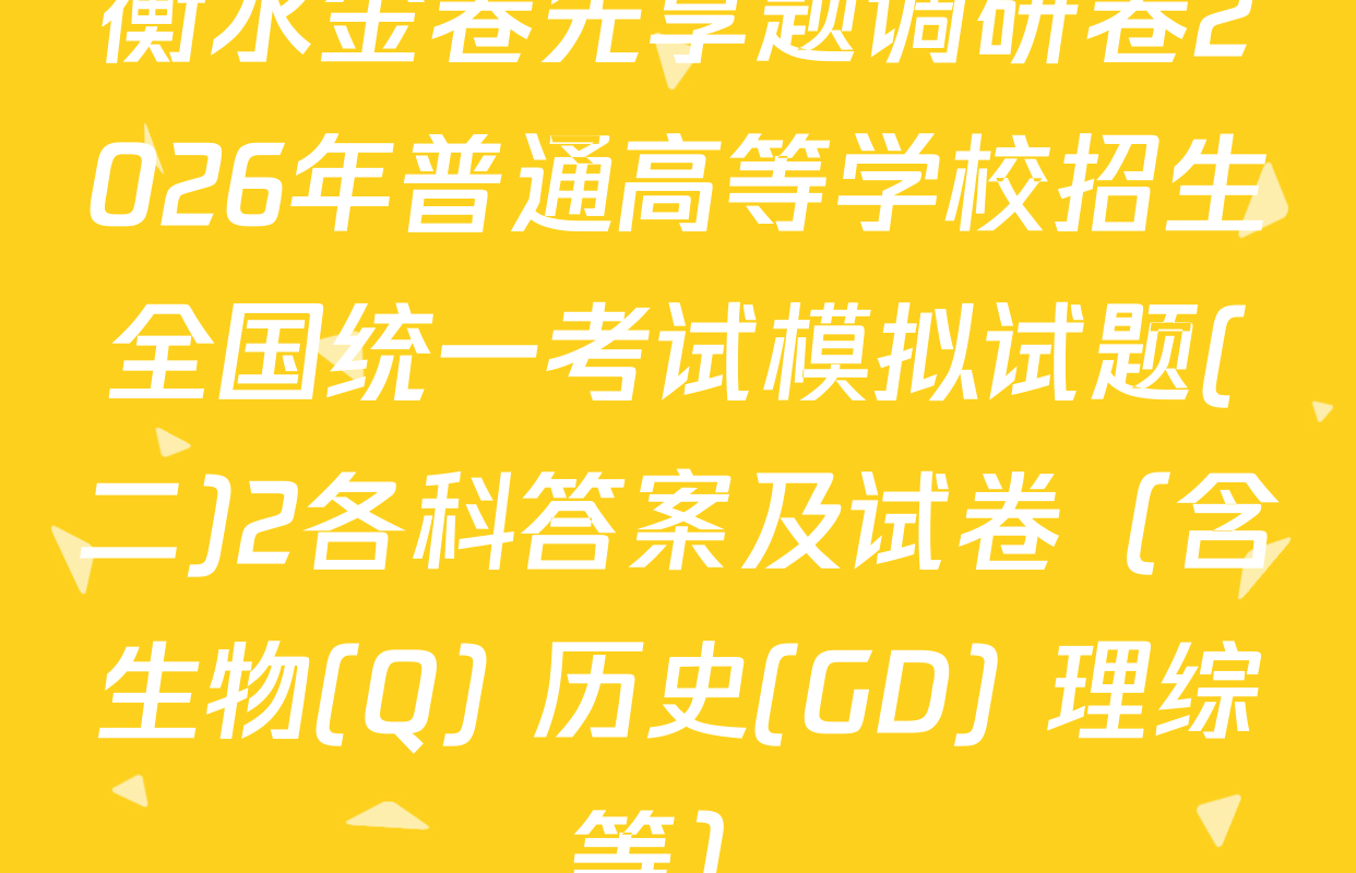 衡水金卷先享题调研卷2026年普通高等学校招生全国统一考试模拟试题(二)2各科答案及试卷（含生物(Q) 历史(GD) 理综等）