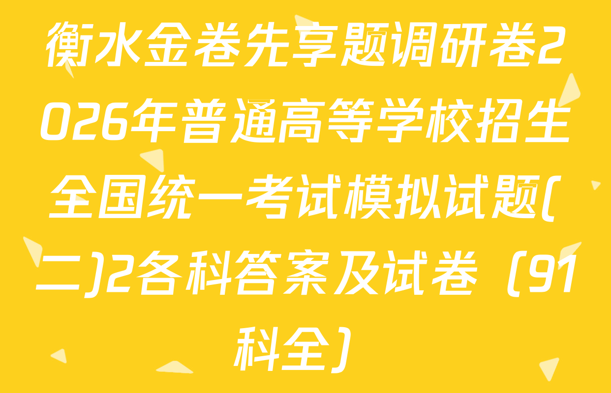 衡水金卷先享题调研卷2026年普通高等学校招生全国统一考试模拟试题(二)2各科答案及试卷（91科全）