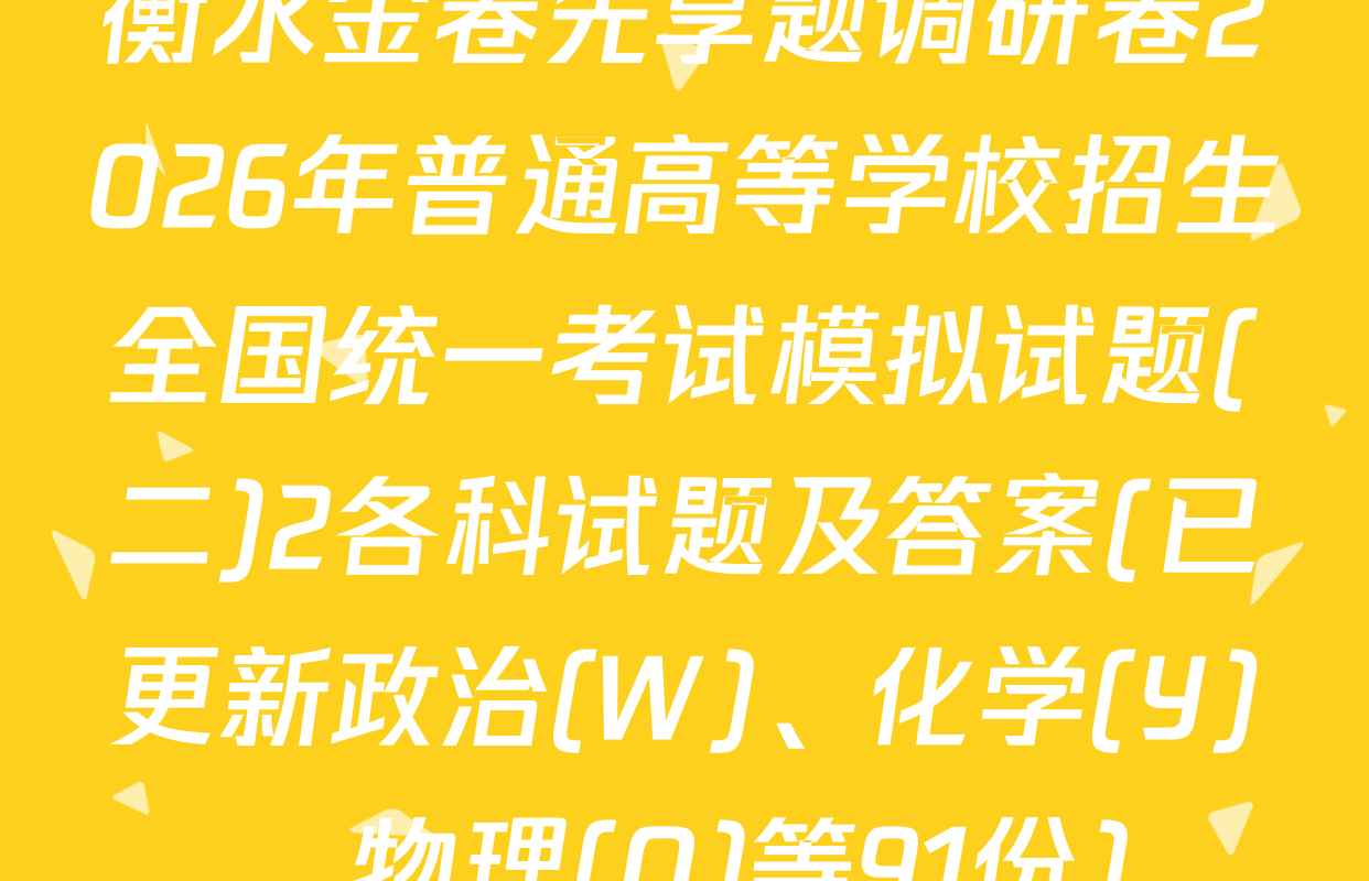 衡水金卷先享题调研卷2026年普通高等学校招生全国统一考试模拟试题(二)2各科试题及答案(已更新政治(W)、化学(Y)、物理(Q)等91份)