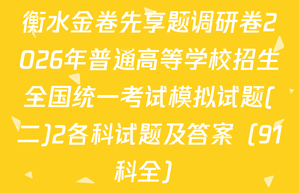 衡水金卷先享题调研卷2026年普通高等学校招生全国统一考试模拟试题(二)2各科试题及答案（91科全）
