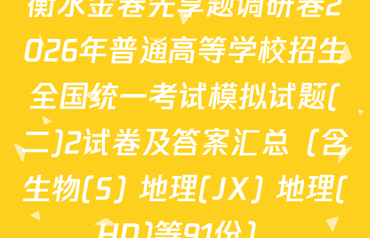 衡水金卷先享题调研卷2026年普通高等学校招生全国统一考试模拟试题(二)2试卷及答案汇总（含生物(S) 地理(JX) 地理(HN)等91份）