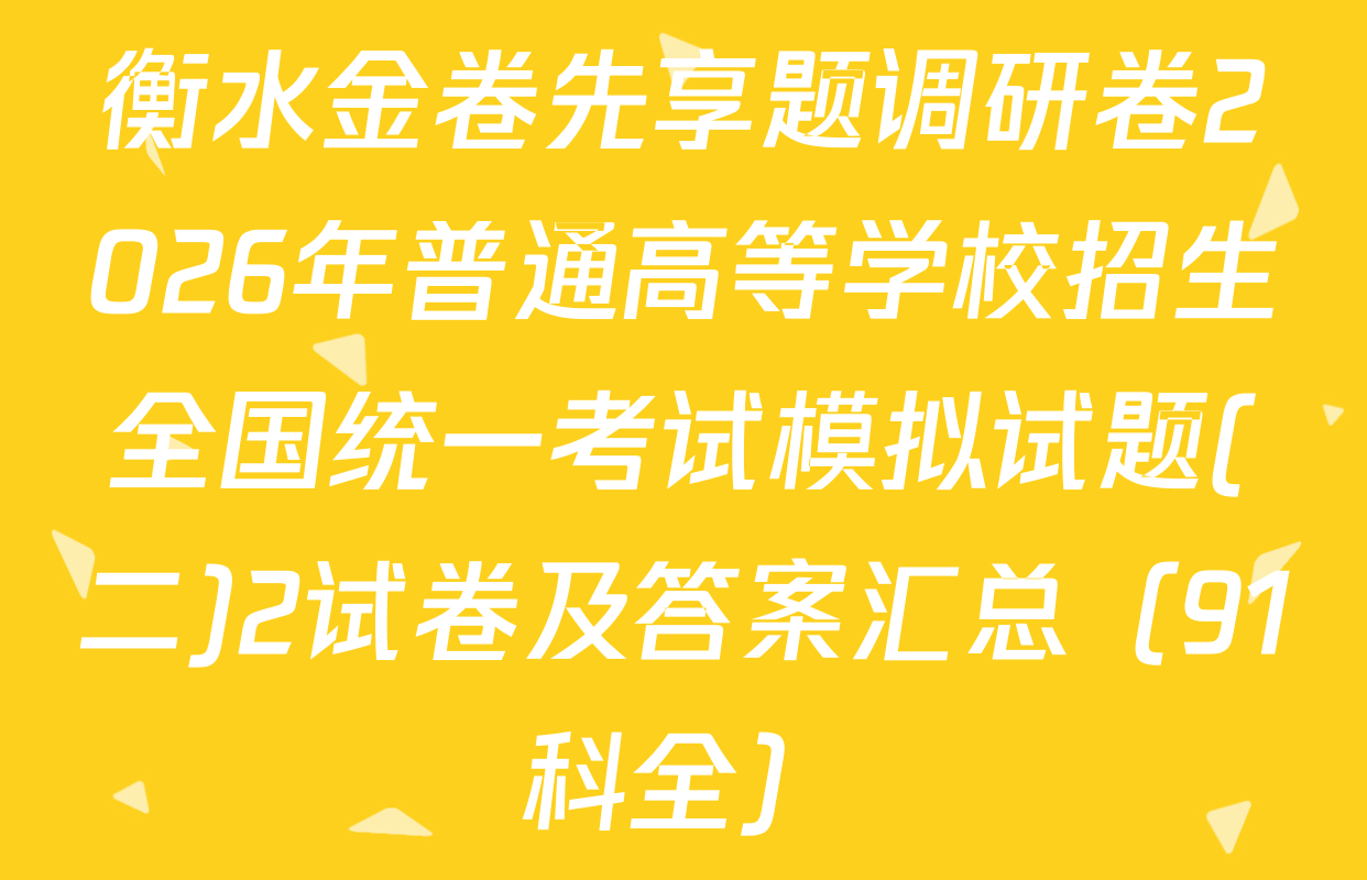 衡水金卷先享题调研卷2026年普通高等学校招生全国统一考试模拟试题(二)2试卷及答案汇总（91科全）