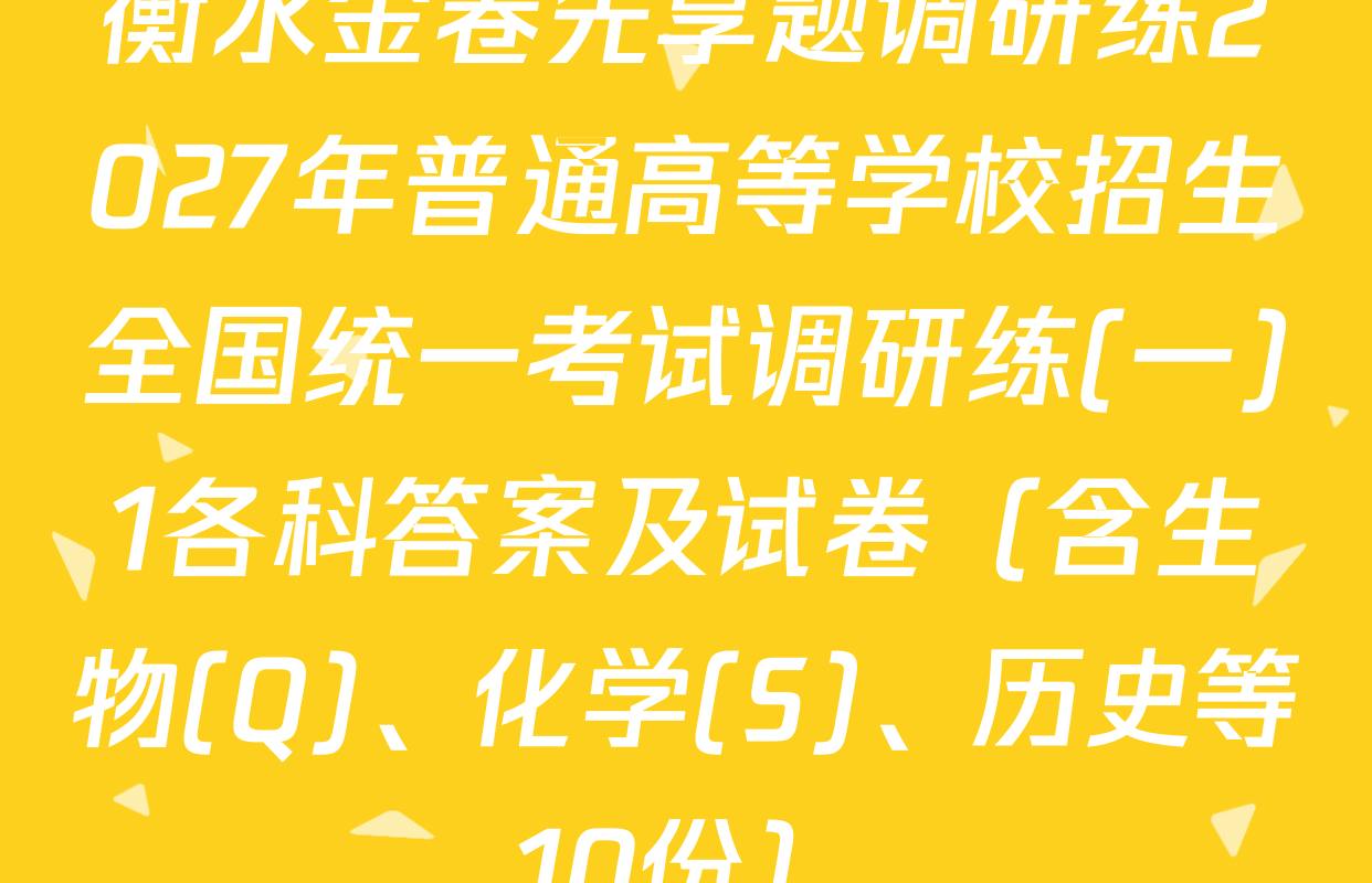 衡水金卷先享题调研练2027年普通高等学校招生全国统一考试调研练(一)1各科答案及试卷（含生物(Q)、化学(S)、历史等10份）