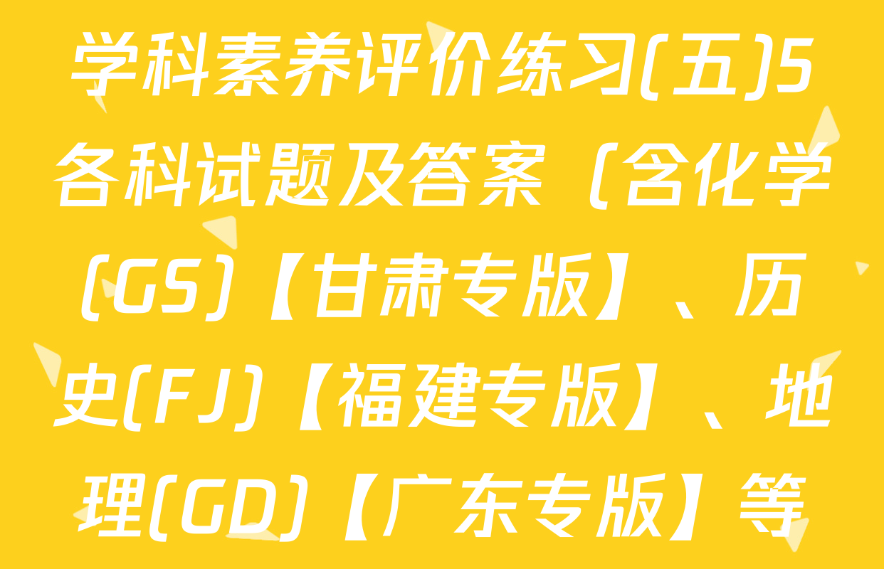 衡水金卷先享题2026年学科素养评价练习(五)5各科试题及答案（含化学(GS)【甘肃专版】、历史(FJ)【福建专版】、地理(GD)【广东专版】等）