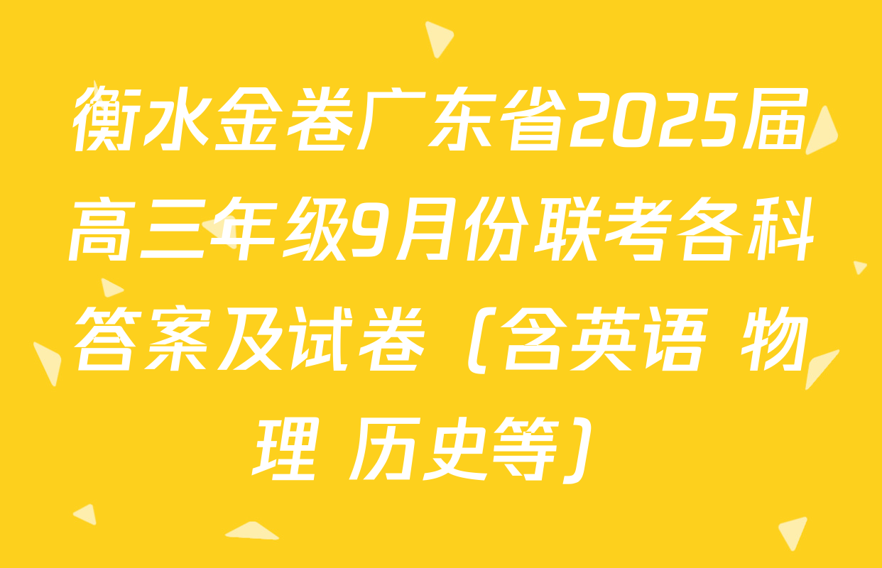衡水金卷广东省2025届高三年级9月份联考各科答案及试卷（含英语 物理 历史等）
