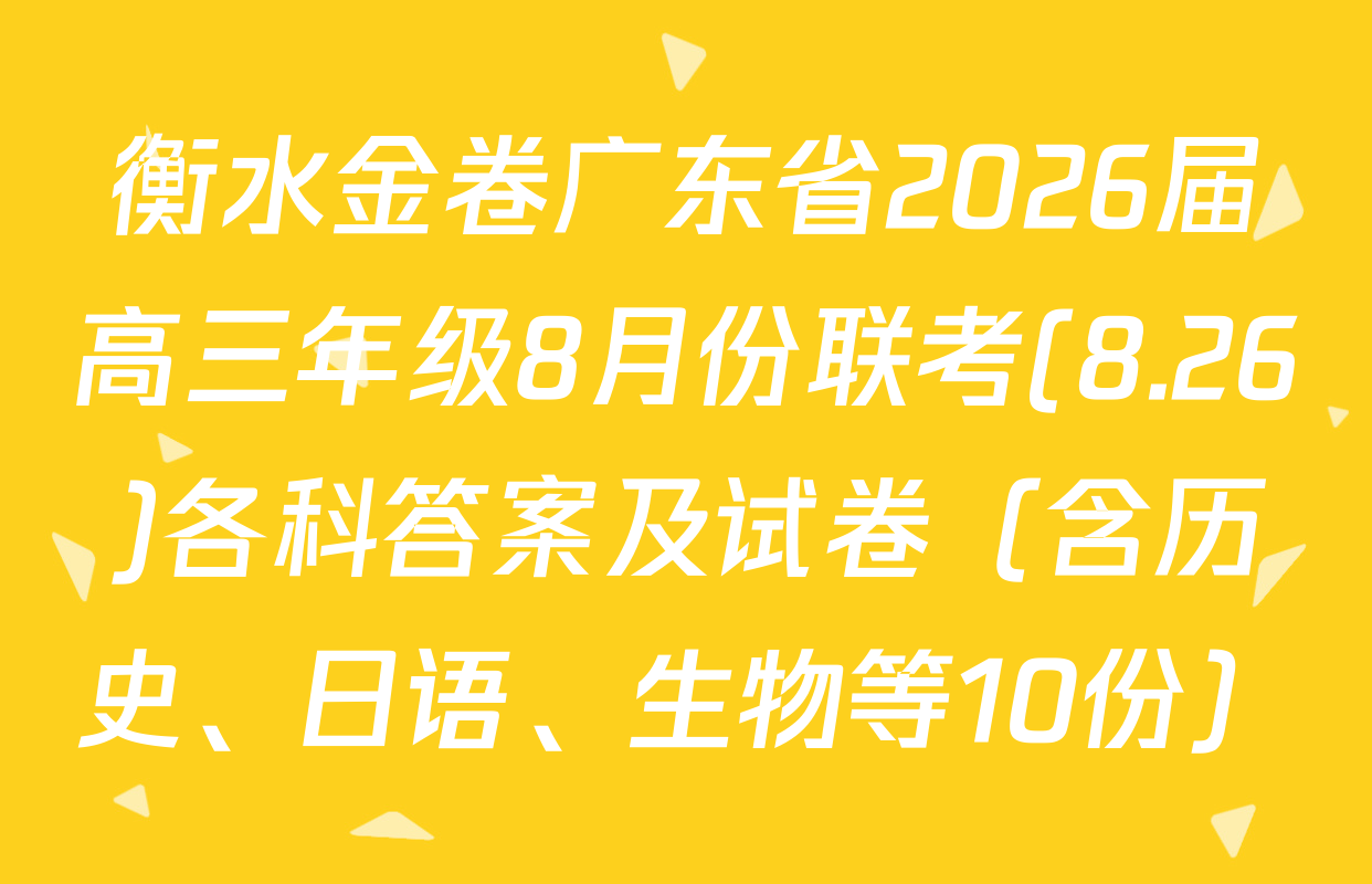 衡水金卷广东省2026届高三年级8月份联考(8.26)各科答案及试卷（含历史、日语、生物等10份）