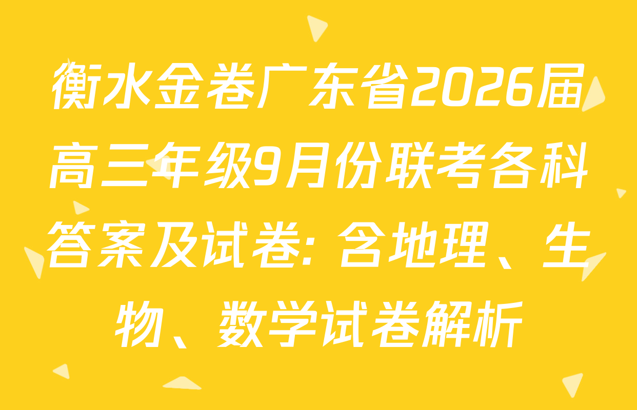 衡水金卷广东省2026届高三年级9月份联考各科答案及试卷: 含地理、生物、数学试卷解析