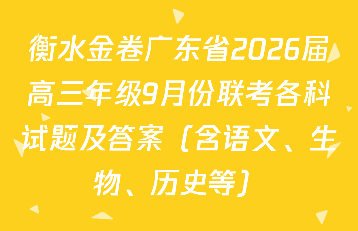 衡水金卷广东省2026届高三年级9月份联考各科试题及答案（含语文、生物、历史等）