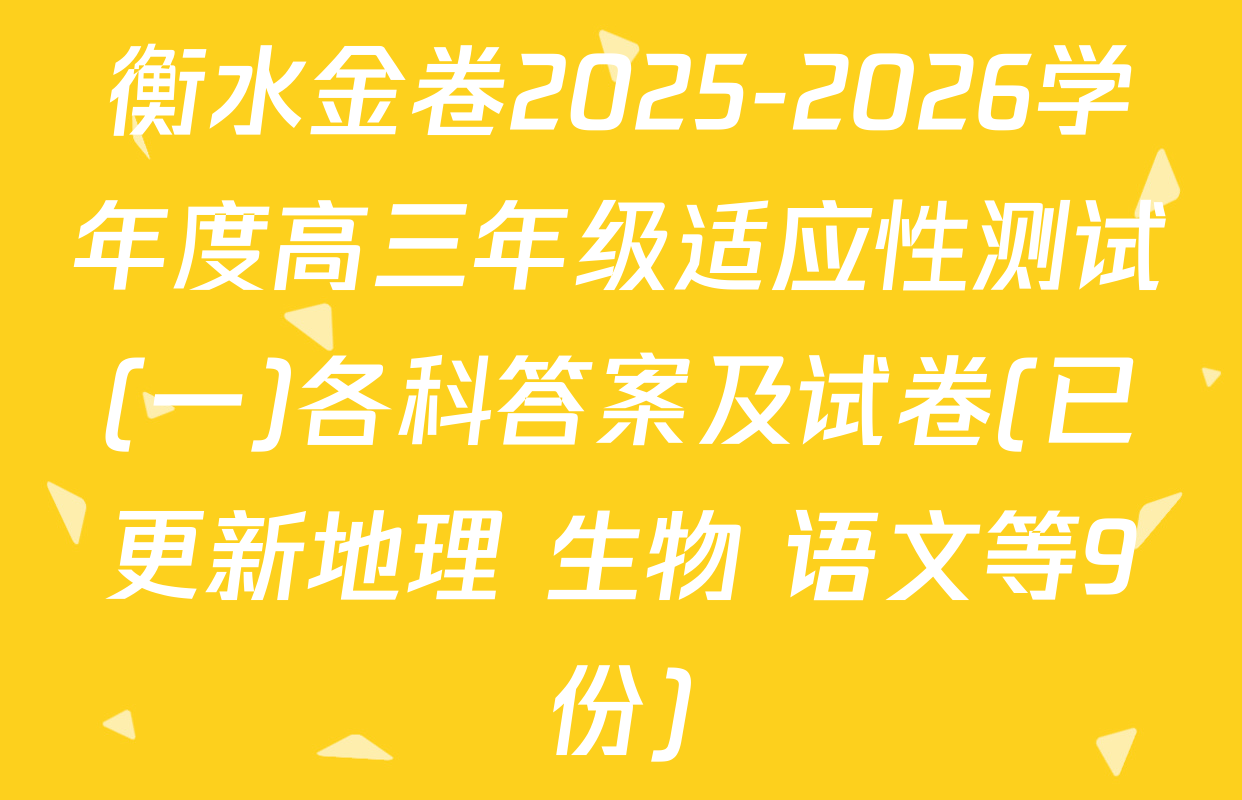 衡水金卷2025-2026学年度高三年级适应性测试(一)各科答案及试卷(已更新地理 生物 语文等9份)
