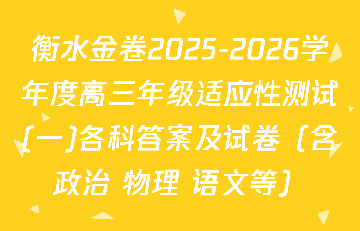 衡水金卷2025-2026学年度高三年级适应性测试(一)各科答案及试卷（含政治 物理 语文等）