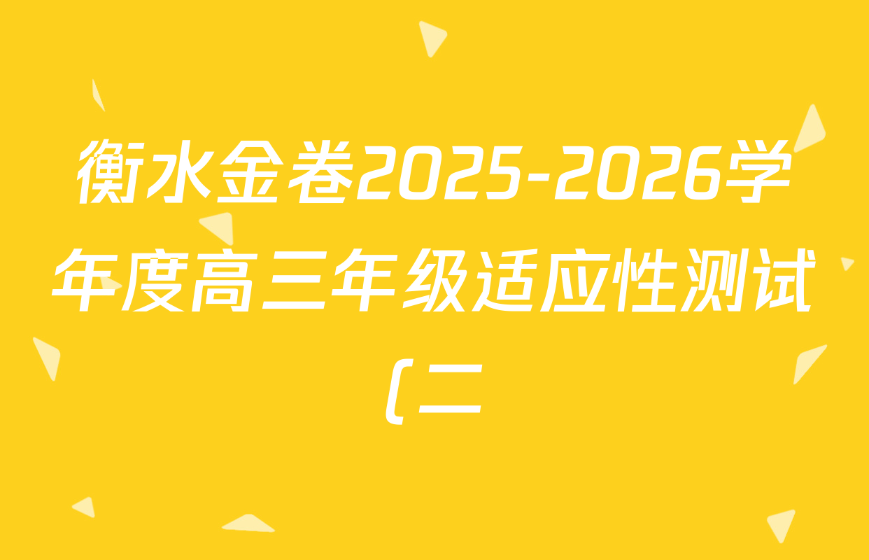衡水金卷2025-2026学年度高三年级适应性测试(二)试卷及答案汇总(含化学 数学 生物等9份) 衡水金卷2025-2026学年度高三年级适应性测试(二)试卷及答案汇总(含化学 数学 生物等9份)