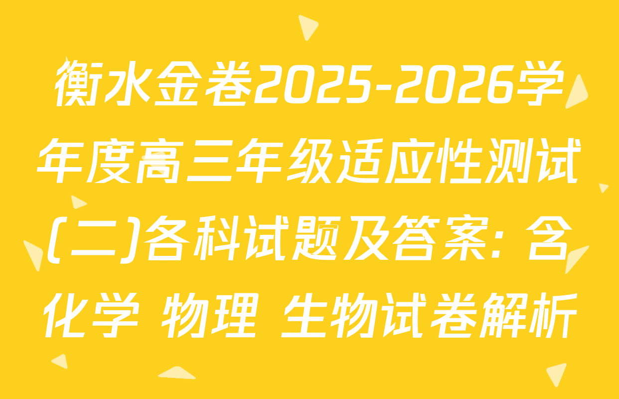 衡水金卷2025-2026学年度高三年级适应性测试(二)各科试题及答案: 含化学 物理 生物试卷解析