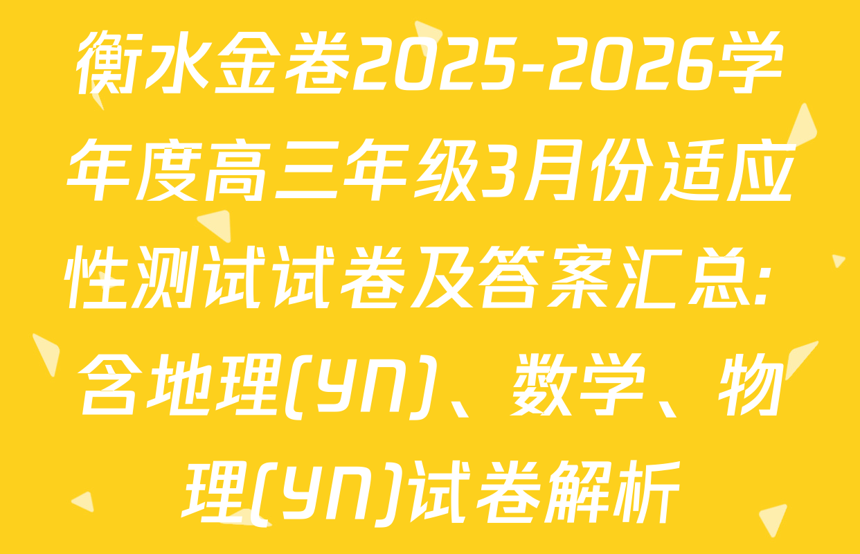 衡水金卷2025-2026学年度高三年级3月份适应性测试试卷及答案汇总: 含地理(YN)、数学、物理(YN)试卷解析