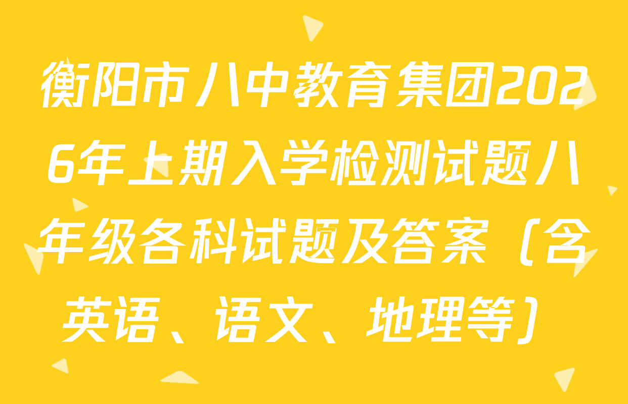 衡阳市八中教育集团2026年上期入学检测试题八年级各科试题及答案（含英语、语文、地理等）