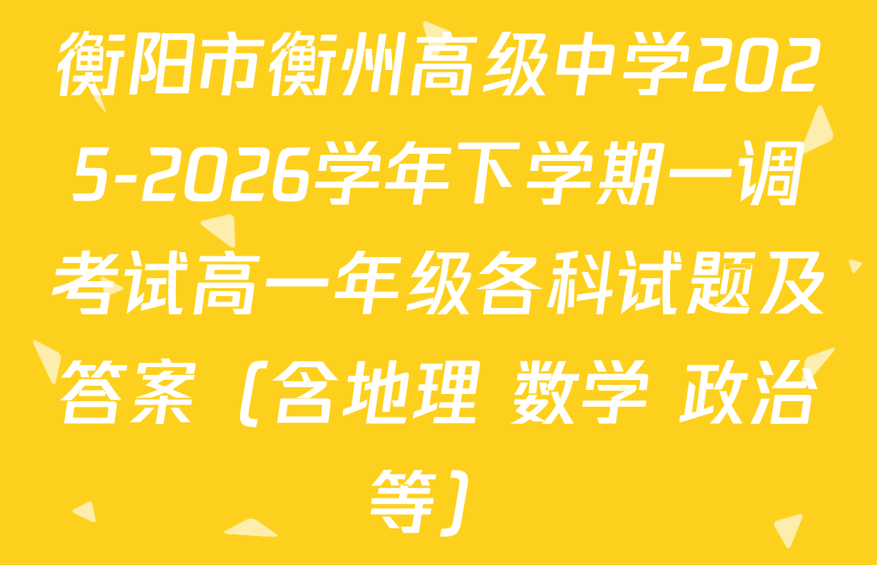 衡阳市衡州高级中学2025-2026学年下学期一调考试高一年级各科试题及答案（含地理 数学 政治等）