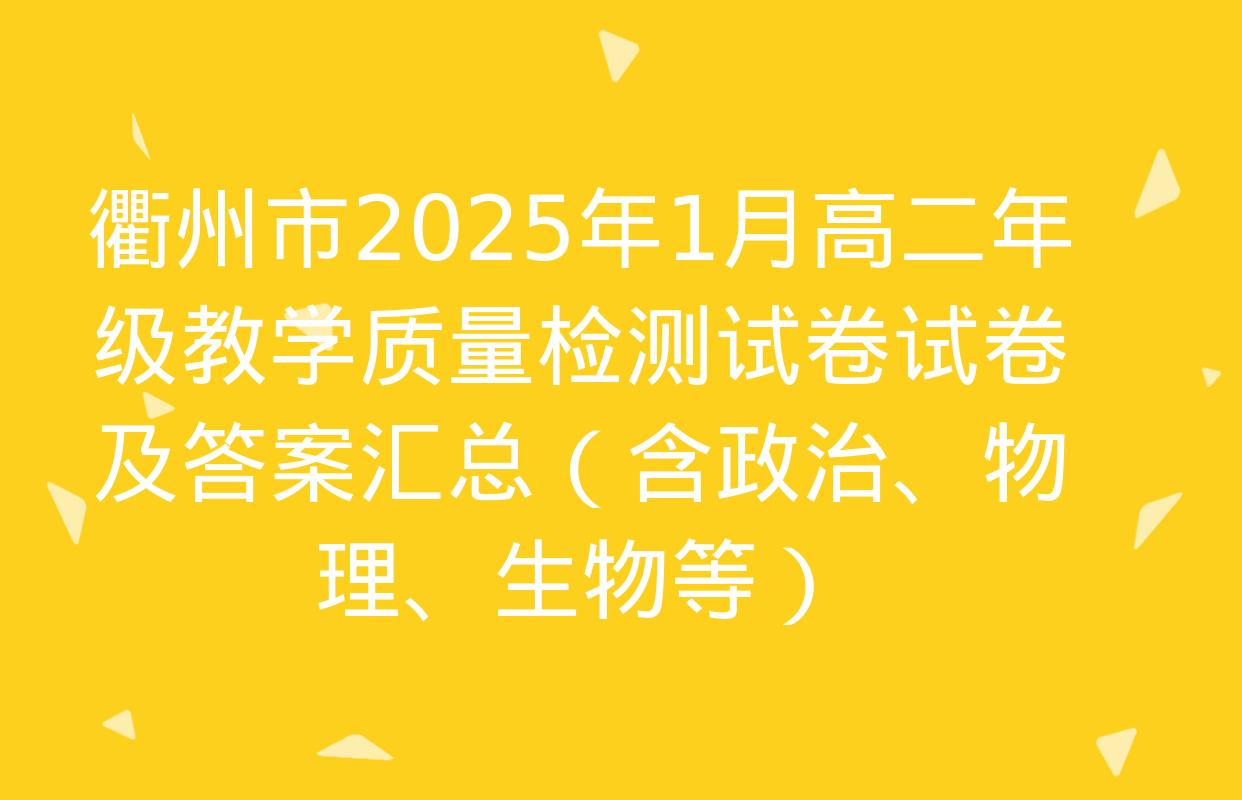 衢州市2025年1月高二年级教学质量检测试卷试卷及答案汇总（含政治、物理、生物等）