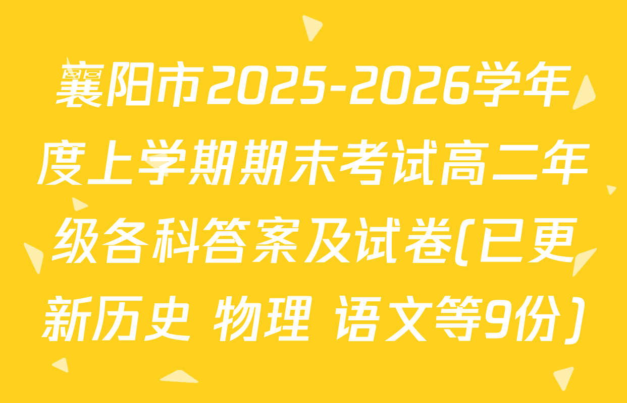 襄阳市2025-2026学年度上学期期末考试高二年级各科答案及试卷(已更新历史 物理 语文等9份)