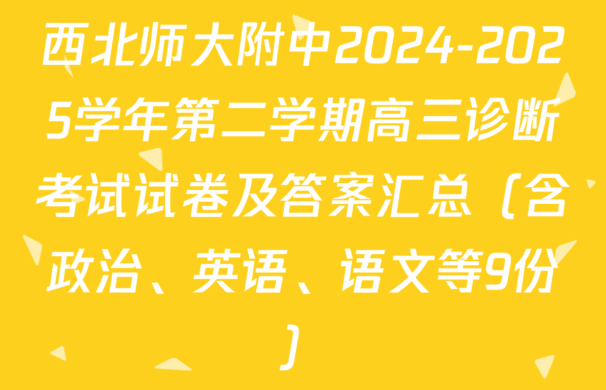西北师大附中2024-2025学年第二学期高三诊断考试试卷及答案汇总（含政治、英语、语文等9份）