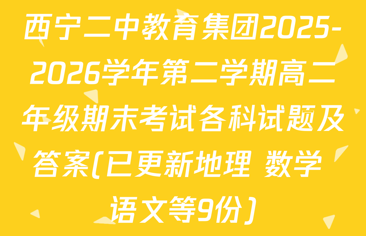 西宁二中教育集团2025-2026学年第二学期高二年级期末考试各科试题及答案(已更新地理 数学 语文等9份)