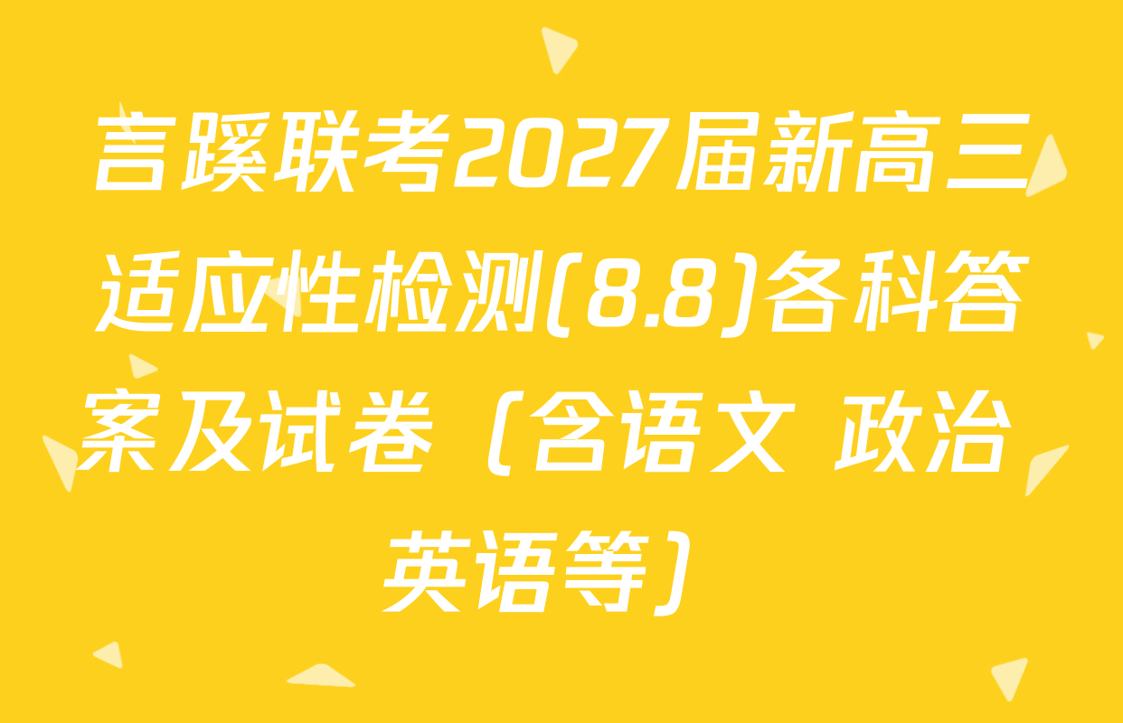 言蹊联考2027届新高三适应性检测(8.8)各科答案及试卷（含语文 政治 英语等）
