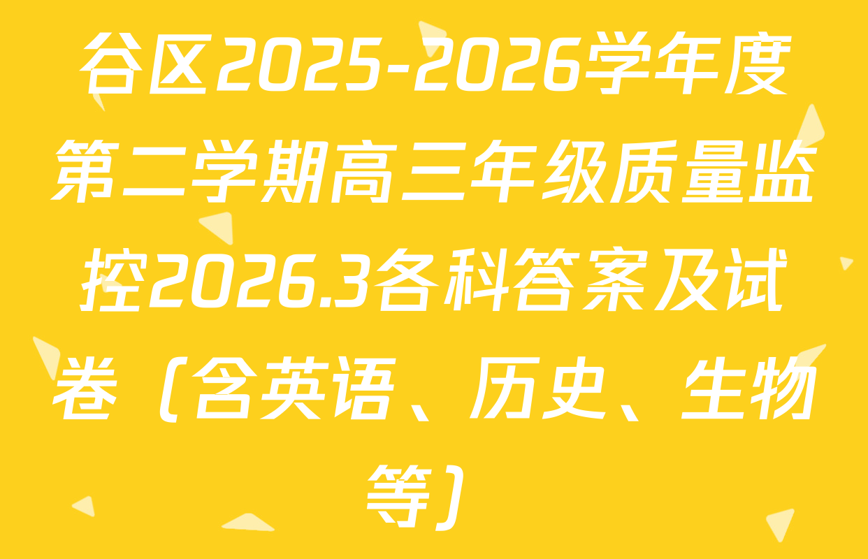 谷区2025-2026学年度第二学期高三年级质量监控2026.3各科答案及试卷（含英语、历史、生物等）