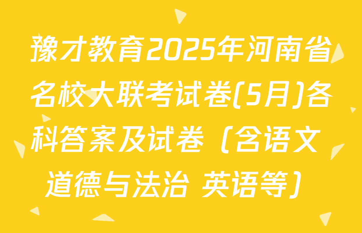 豫才教育2025年河南省名校大联考试卷(5月)各科答案及试卷（含语文 道德与法治 英语等）