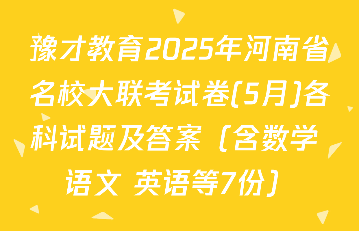 豫才教育2025年河南省名校大联考试卷(5月)各科试题及答案（含数学 语文 英语等7份）