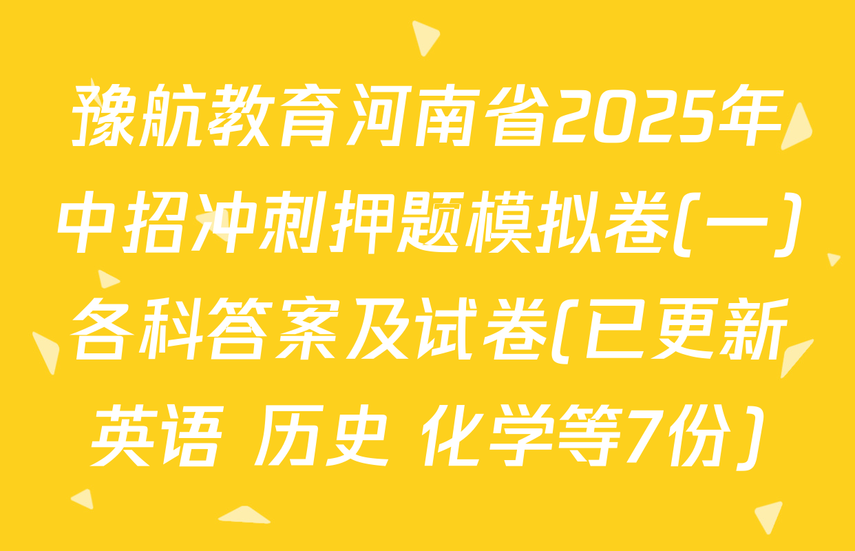 豫航教育河南省2025年中招冲刺押题模拟卷(一)各科答案及试卷(已更新英语 历史 化学等7份)
