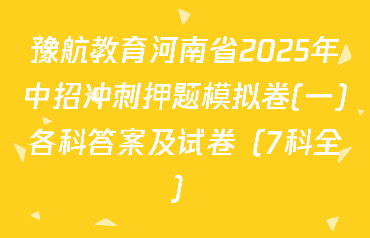 豫航教育河南省2025年中招冲刺押题模拟卷(一)各科答案及试卷（7科全）