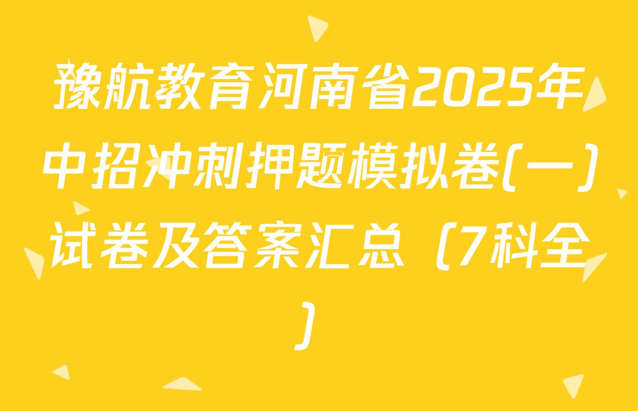 豫航教育河南省2025年中招冲刺押题模拟卷(一)试卷及答案汇总（7科全）