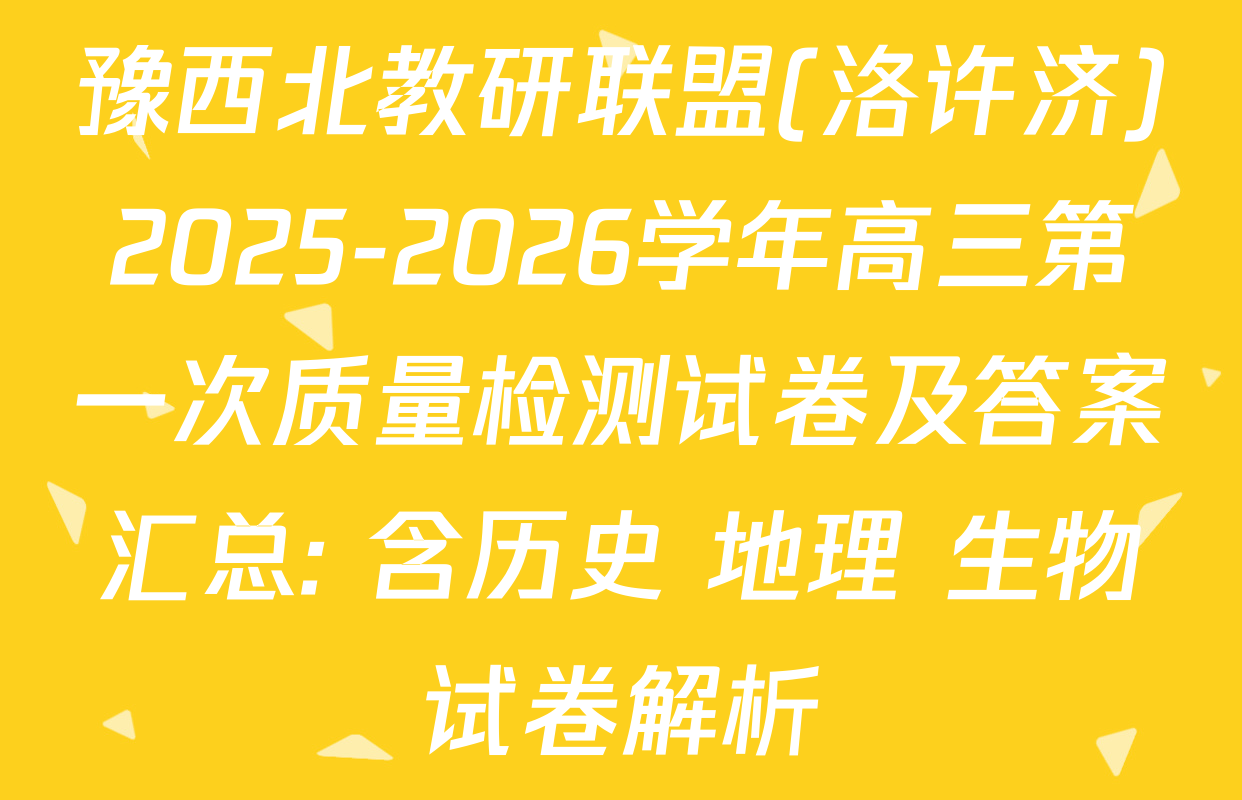 豫西北教研联盟(洛许济)2025-2026学年高三第一次质量检测试卷及答案汇总: 含历史 地理 生物试卷解析