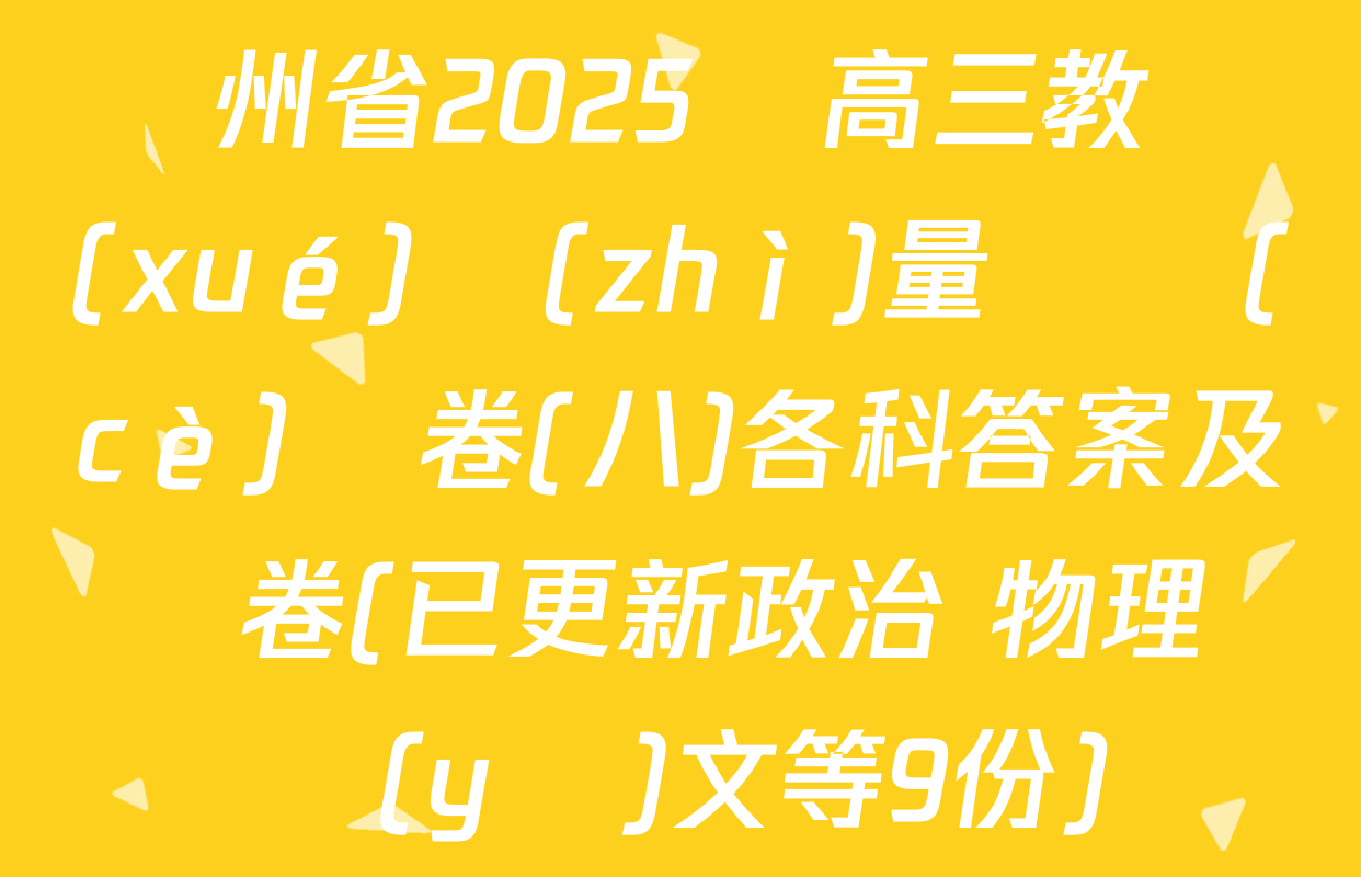 貴州省2025屆高三教學(xué)質(zhì)量檢測(cè)試卷(八)各科答案及試卷(已更新政治 物理 語(yǔ)文等9份)