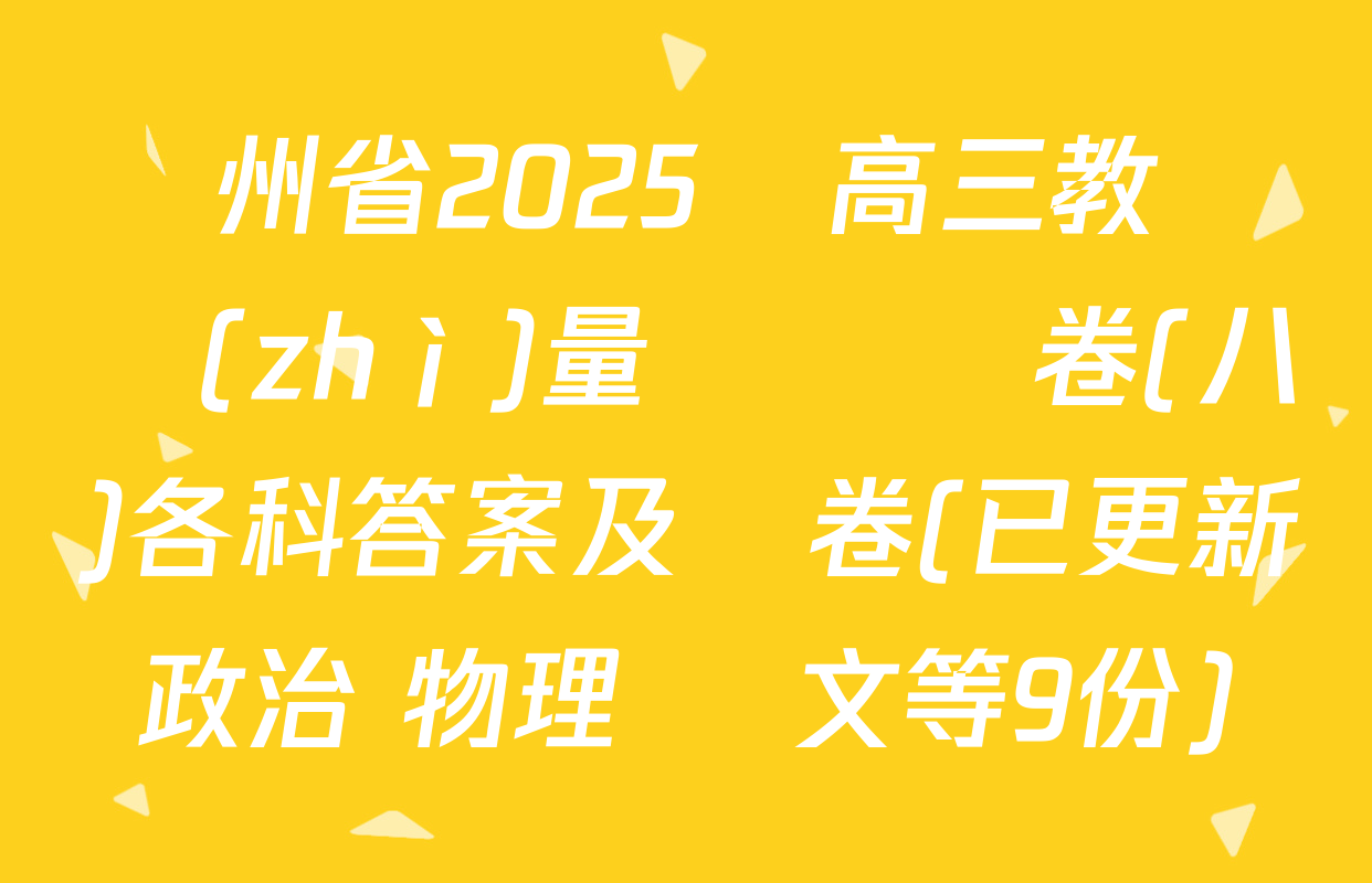 貴州省2025屆高三教學質(zhì)量檢測試卷(八)各科答案及試卷(已更新政治 物理 語文等9份)