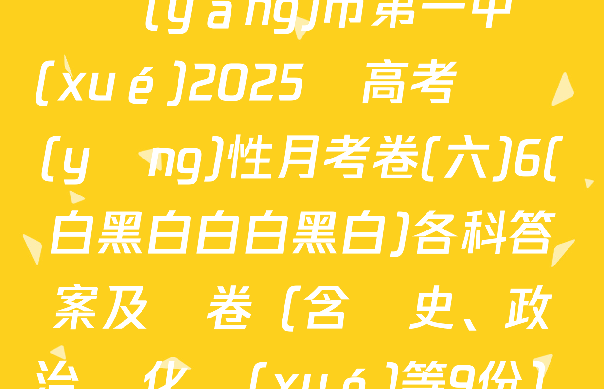 貴陽(yáng)市第一中學(xué)2025屆高考適應(yīng)性月考卷(六)6(白黑白白白黑白)各科答案及試卷（含歷史,、政治、化學(xué)等9份）