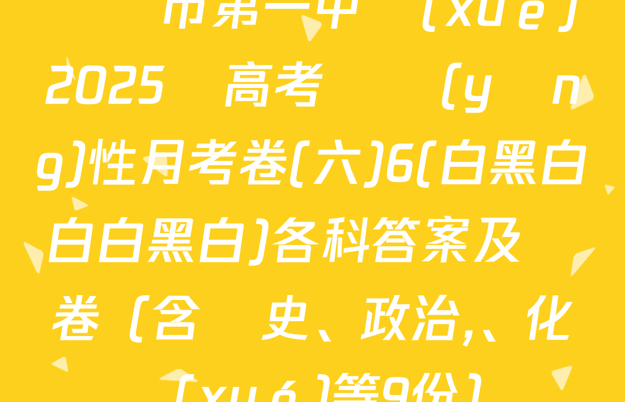 貴陽市第一中學(xué)2025屆高考適應(yīng)性月考卷(六)6(白黑白白白黑白)各科答案及試卷（含歷史,、政治、化學(xué)等9份）