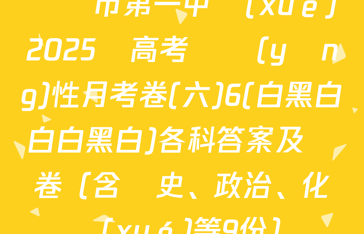 貴陽市第一中學(xué)2025屆高考適應(yīng)性月考卷(六)6(白黑白白白黑白)各科答案及試卷（含歷史,、政治,、化學(xué)等9份）