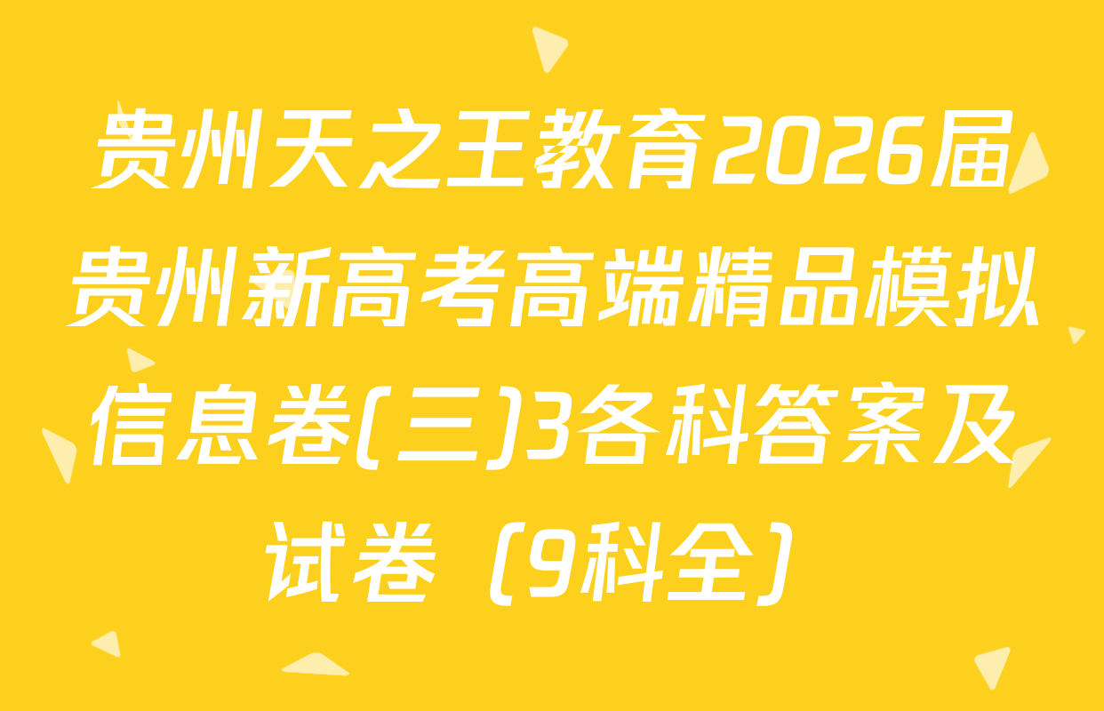 贵州天之王教育2026届贵州新高考高端精品模拟信息卷(三)3各科答案及试卷（9科全）