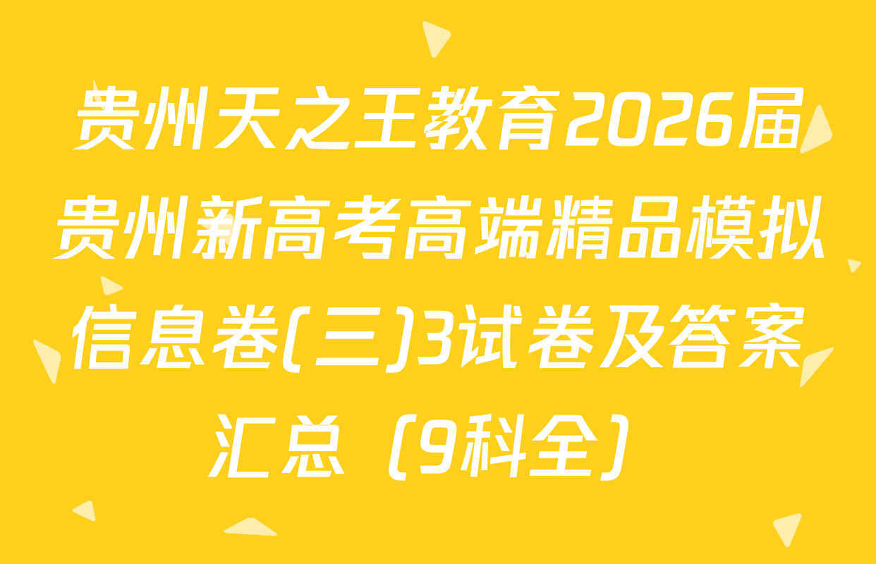 贵州天之王教育2026届贵州新高考高端精品模拟信息卷(三)3试卷及答案汇总（9科全）