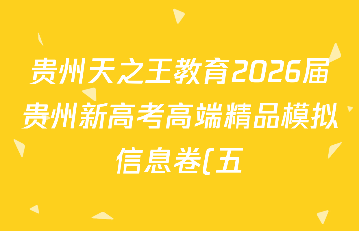 贵州天之王教育2026届贵州新高考高端精品模拟信息卷(五)5各科答案及试卷(含数学、生物、历史等) 贵州天之王教育2026届贵州新高考高端精品模拟信息卷(五)5各科答案及试卷(含数学、生物、历史等)