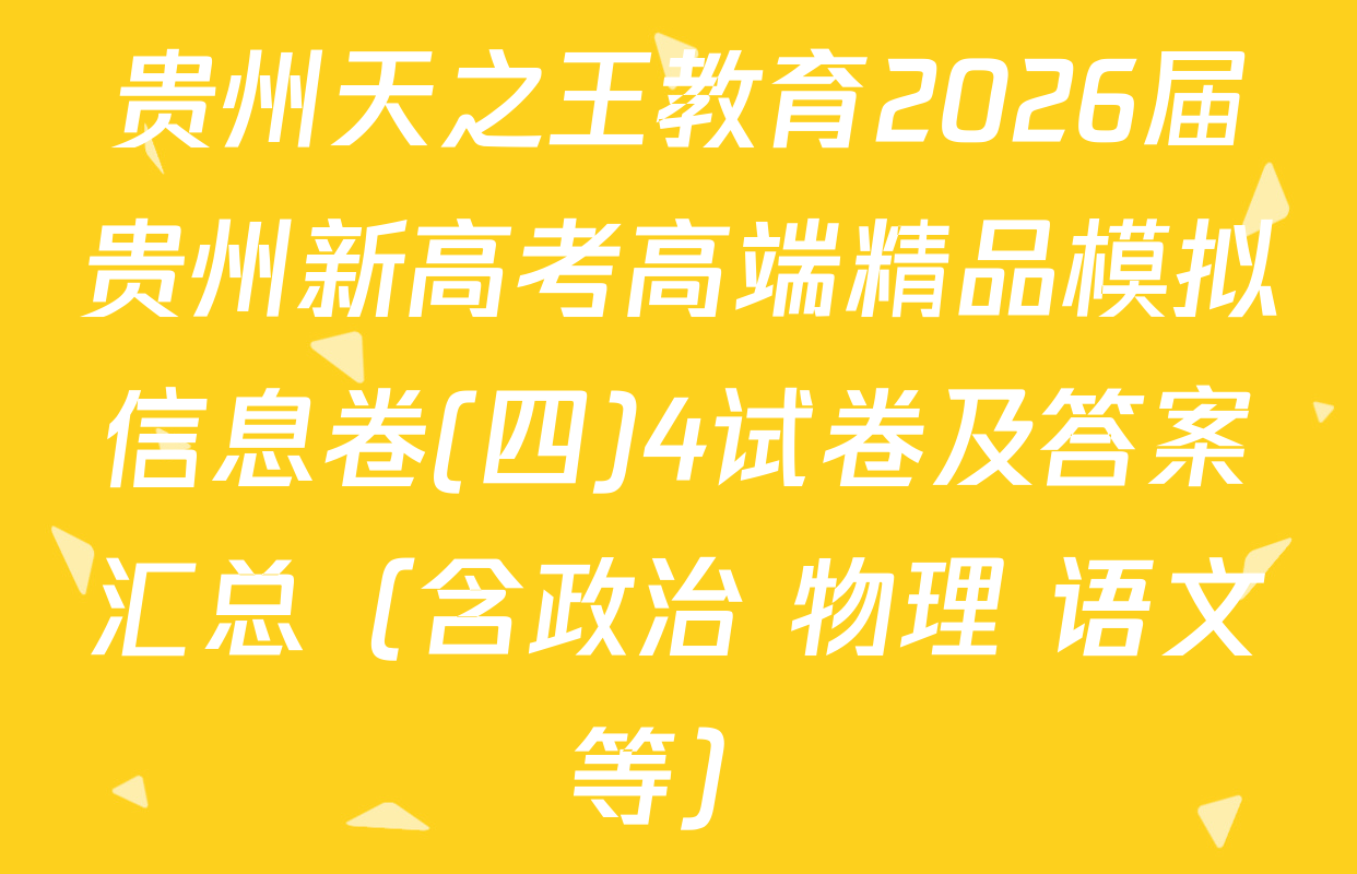 贵州天之王教育2026届贵州新高考高端精品模拟信息卷(四)4试卷及答案汇总（含政治 物理 语文等）